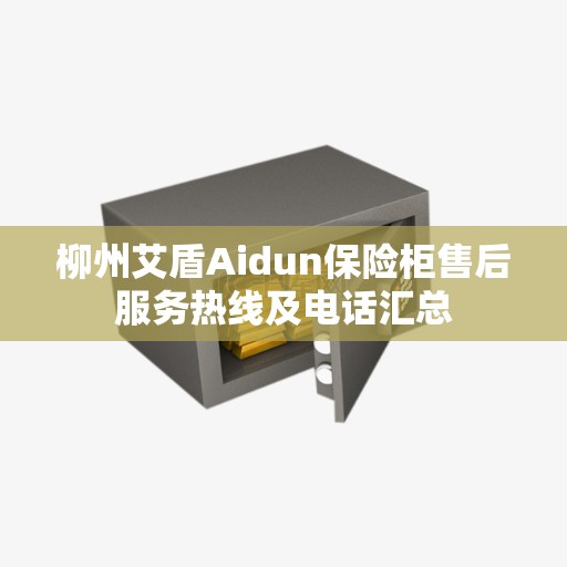柳州艾盾Aidun保险柜售后服务热线及电话汇总