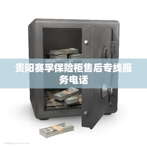 贵阳赛孚保险柜售后专线服务电话