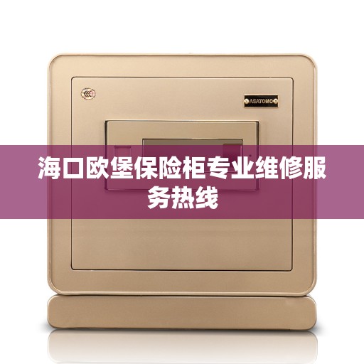海口欧堡保险柜专业维修服务热线 海口欧堡保险柜专业维修服务热线