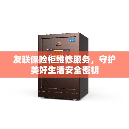 友联保险柜维修服务，守护美好生活安全密钥