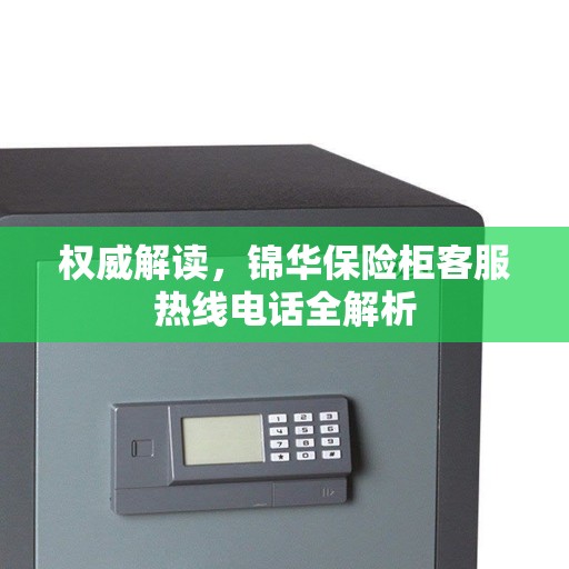 权威解读，锦华保险柜客服热线电话全解析