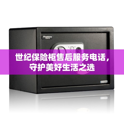 世纪保险柜售后服务电话，守护美好生活之选