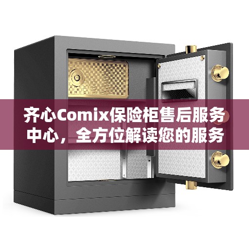 齐心Comix保险柜售后服务中心，全方位解读您的服务需求