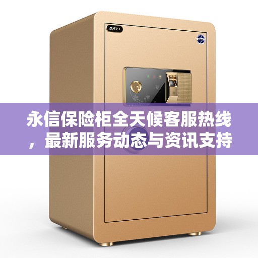 永信保险柜全天候客服热线，最新服务动态与资讯支持