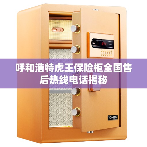 呼和浩特虎王保险柜全国售后热线电话揭秘