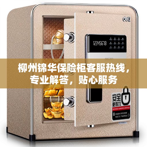 柳州锦华保险柜客服热线，专业解答，贴心服务