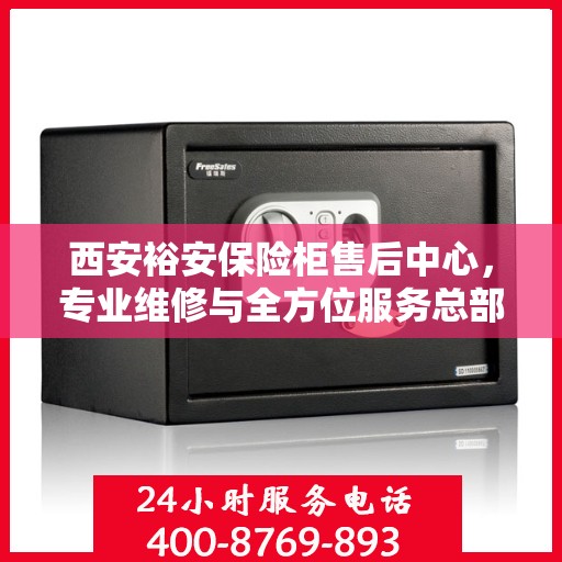 西安裕安保险柜售后中心，专业维修与全方位服务总部