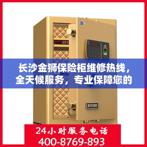 长沙金狮保险柜维修热线，全天候服务，专业保障您的财产安全