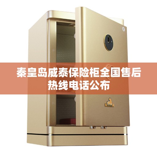 秦皇岛威泰保险柜全国售后热线电话公布