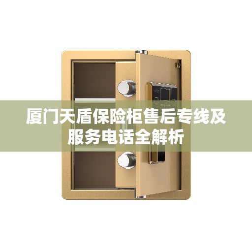 厦门天盾保险柜售后专线及服务电话全解析
