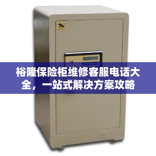 裕隆保险柜维修客服电话大全，一站式解决方案攻略