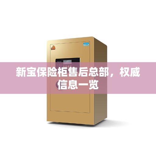 新宝保险柜售后总部，权威信息一览