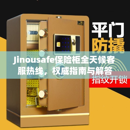 Jinousafe保险柜全天候客服热线，权威指南与解答