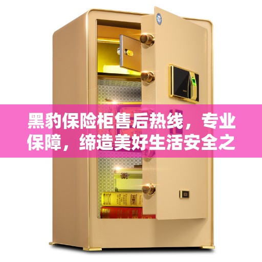 黑豹保险柜售后热线，专业保障，缔造美好生活安全之选