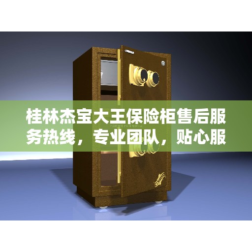 桂林杰宝大王保险柜售后服务热线，专业团队，贴心服务，为您的保险柜保驾护航！