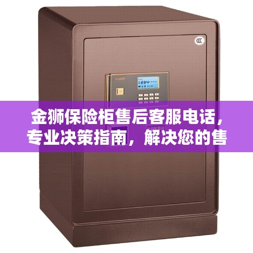 金狮保险柜售后客服电话，专业决策指南，解决您的售后问题！