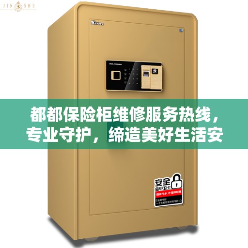 都都保险柜维修服务热线，专业守护，缔造美好生活安全防线