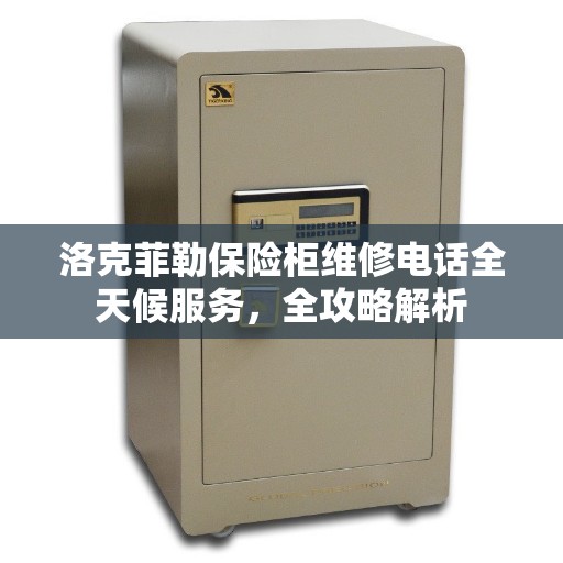洛克菲勒保险柜维修电话全天候服务，全攻略解析