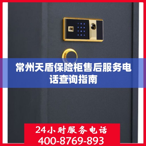 常州天盾保险柜售后服务电话查询指南