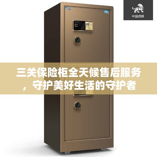 三关保险柜全天候售后服务,守护美好生活的守护者 三关保险柜全天候售后服务,守护美好生活的守护者