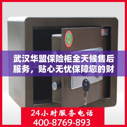 武汉华盟保险柜全天候售后服务，贴心无忧保障您的财产安全