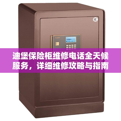 迪堡保险柜维修电话全天候服务，详细维修攻略与指南