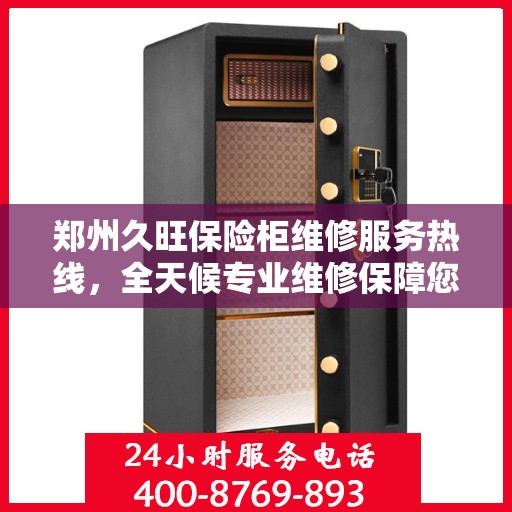 郑州久旺保险柜维修服务热线，全天候专业维修保障您的安全锁事无忧
