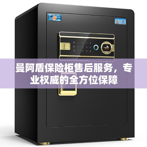 曼阿盾保险柜售后服务，专业权威的全方位保障