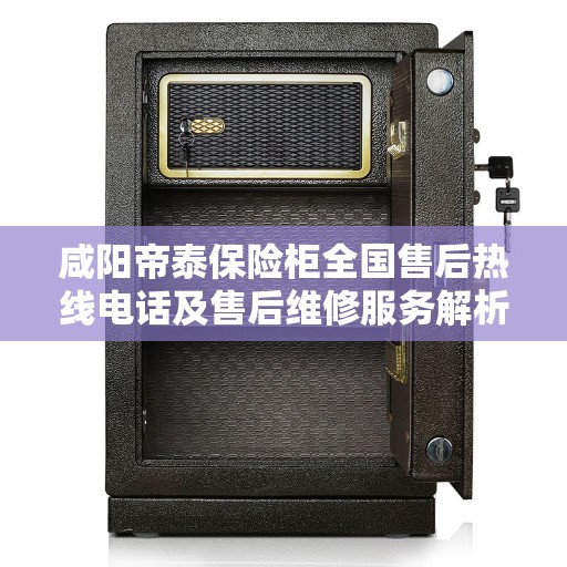 咸阳帝泰保险柜全国售后热线电话及售后维修服务解析