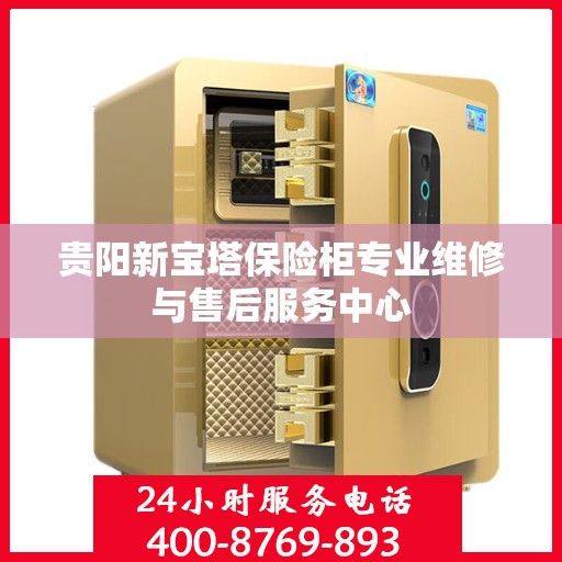 贵阳新宝塔保险柜专业维修与售后服务中心