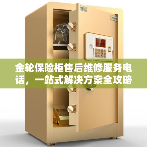 金轮保险柜售后维修服务电话，一站式解决方案全攻略