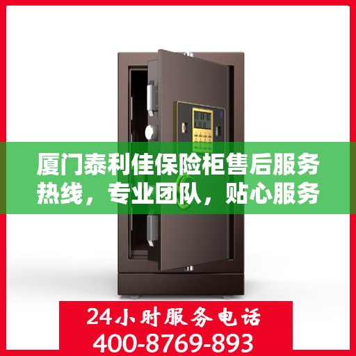 厦门泰利佳保险柜售后服务热线，专业团队，贴心服务