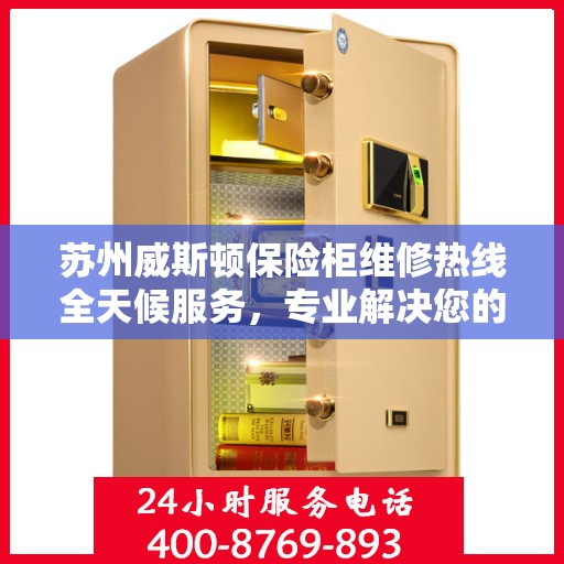 苏州威斯顿保险柜维修热线全天候服务，专业解决您的安全锁事烦恼