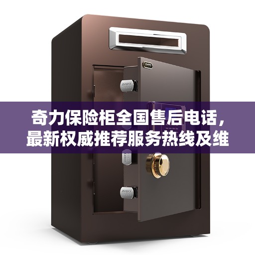 奇力保险柜全国售后电话，最新权威推荐服务热线及维修指南