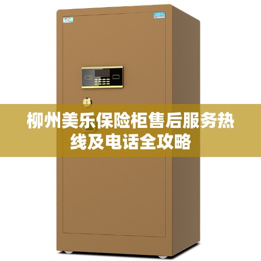 柳州美乐保险柜售后服务热线及电话全攻略