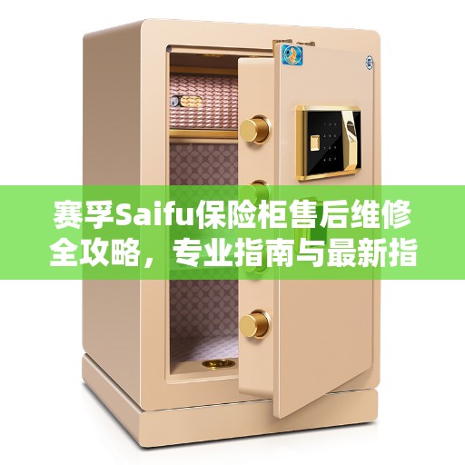 赛孚Saifu保险柜售后维修全攻略，专业指南与最新指南