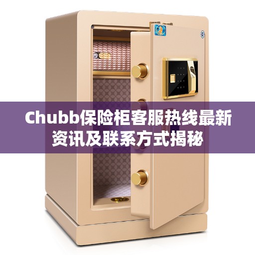 Chubb保险柜客服热线最新资讯及联系方式揭秘