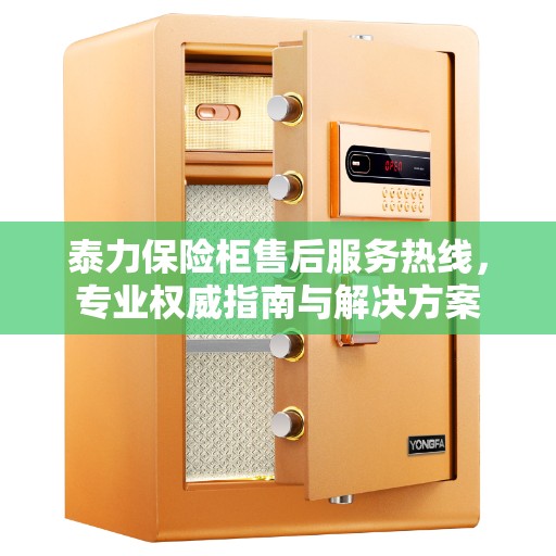 泰力保险柜售后服务热线，专业权威指南与解决方案