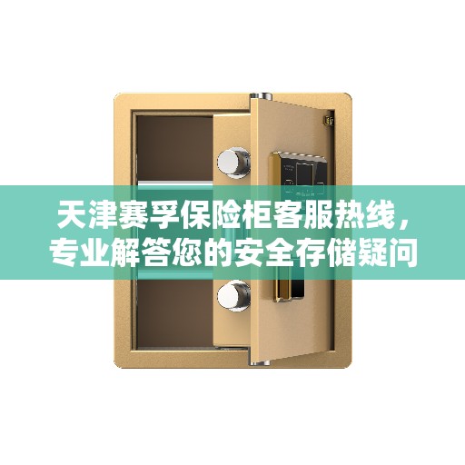 天津赛孚保险柜客服热线，专业解答您的安全存储疑问