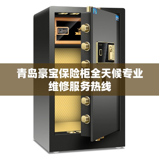 青岛豪宝保险柜全天候专业维修服务热线
