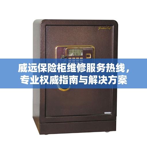 威远保险柜维修服务热线，专业权威指南与解决方案