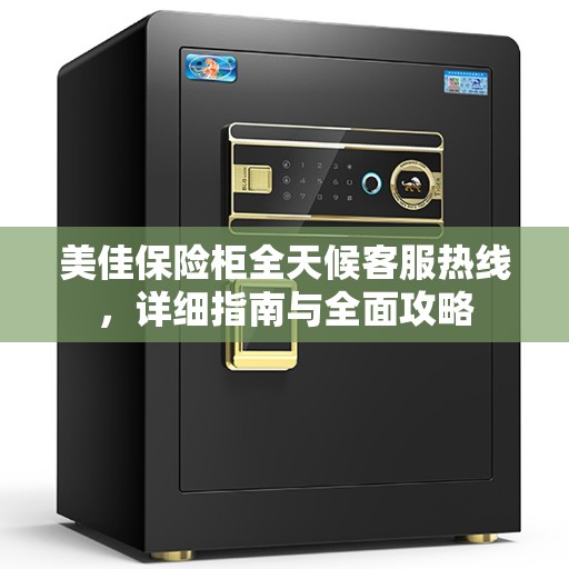 美佳保险柜全天候客服热线，详细指南与全面攻略
