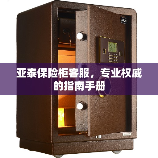 亚泰保险柜客服，专业权威的指南手册