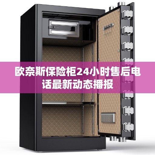 欧奈斯保险柜24小时售后电话最新动态播报