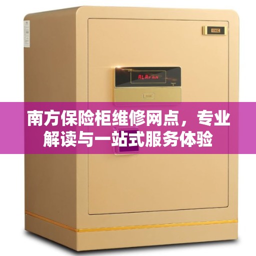南方保险柜维修网点，专业解读与一站式服务体验