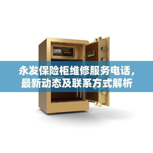永发保险柜维修服务电话,最新动态及联系方式解析 永发保险柜维修服务电话,最新动态及联系方式解析