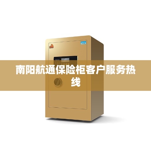 南阳航通保险柜客户服务热线