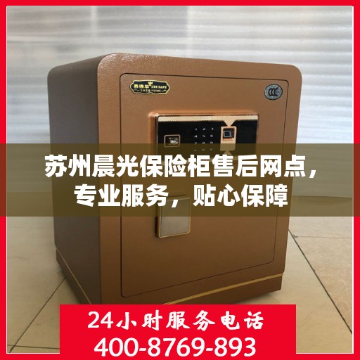 苏州晨光保险柜售后网点，专业服务，贴心保障