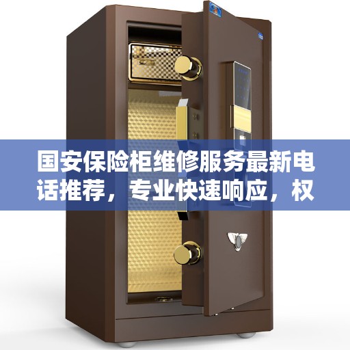 国安保险柜维修服务最新电话推荐,专业快速响应,权威保障安全 国安保险柜维修服务最新电话推荐,专业快速响应,权威保障安全