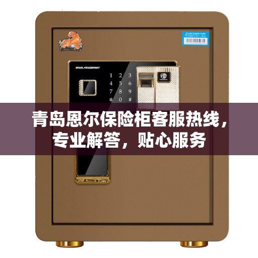 青岛恩尔保险柜客服热线，专业解答，贴心服务